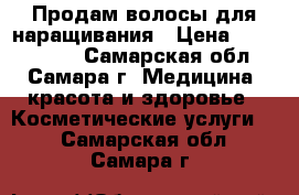 Продам волосы для наращивания › Цена ­ 2000-3000 - Самарская обл., Самара г. Медицина, красота и здоровье » Косметические услуги   . Самарская обл.,Самара г.